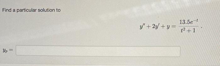 Find a particular solution to \[ y^{\prime \prime}+2 y^{\prime}+y=\frac{13.5 e^{-t}}{t^{2}+1} \] \[ y_{p}= \]