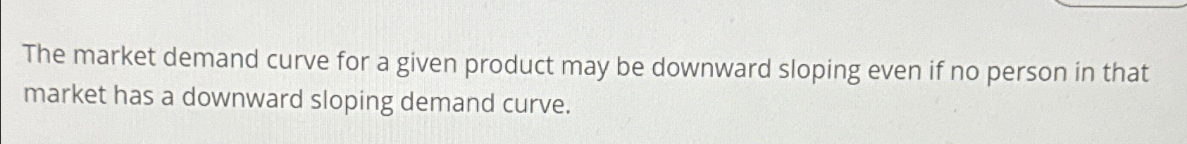 Solved The market demand curve for a given product may be | Chegg.com