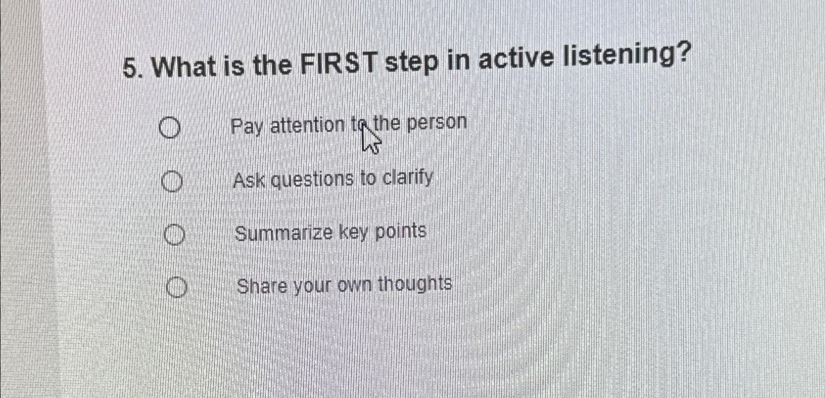 Solved What is the FIRST step in active listening?Pay