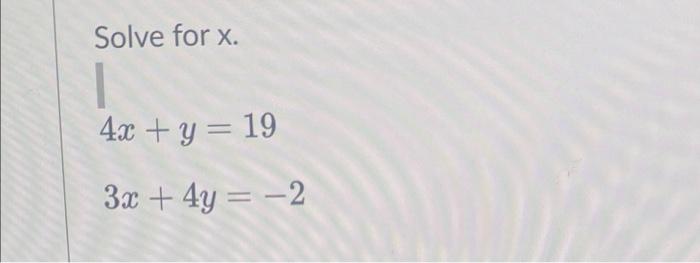 Solve for x. 4x + y = 19 3x + 4y = -2