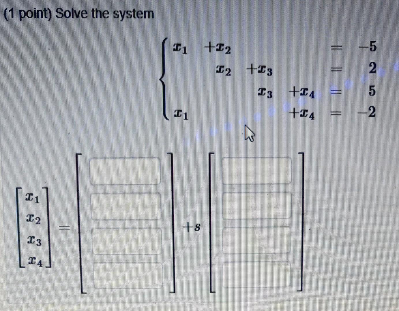 Solved (1 point) Solve the system ⎣⎡x1x2x3x4⎦⎤=[]+s[] | Chegg.com