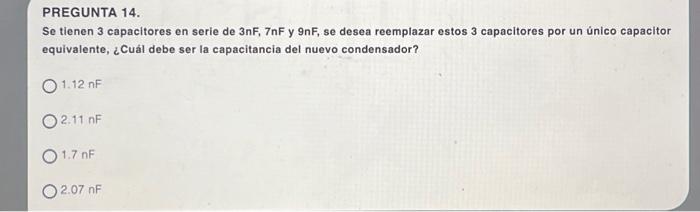 Se tienen 3 capacitores en serie de \( 3 \mathrm{nF}, 7 \mathrm{nF} \) y \( 9 \mathrm{nF} \), se desea reemplazar estos 3 cap