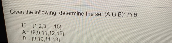 Solved Given The Following, Determine The Set (A U B)'n B. U | Chegg.com