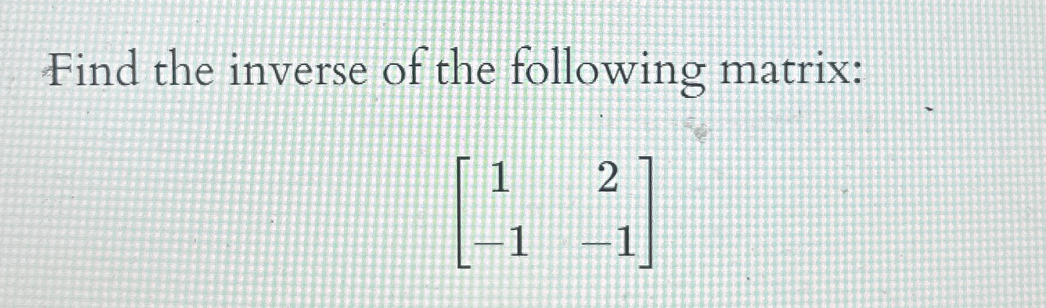 Solved Find the inverse of the following matrix:[12-1-1] | Chegg.com