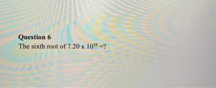 Solved Question 6 The sixth root of 7.20 x 1038 =? | Chegg.com