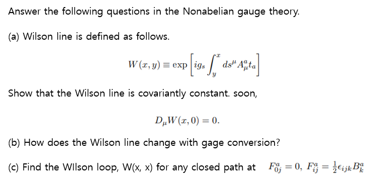 Answer the following questions in the Nonabelian gauge theory.
(a) Wilson line is defined as follows.
W(1,y) = exp igs
exp [i