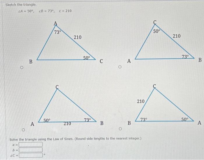 Solved ∠A=50∘,∠B=73∘,c=210 Solve the triangle using the Law | Chegg.com