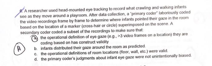8. A researcher used head-mounted eye tracking to record what crawling and walking infants see as they move around a playroom