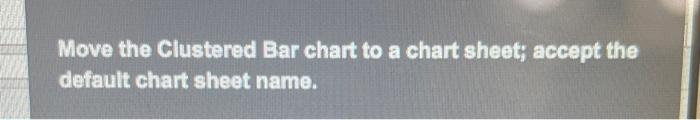 Solved Move the Clustered Bar chart to a chart sheet; accept | Chegg.com
