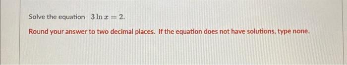 Solved Solve the equation 3lnx=2. Round your answer to two | Chegg.com
