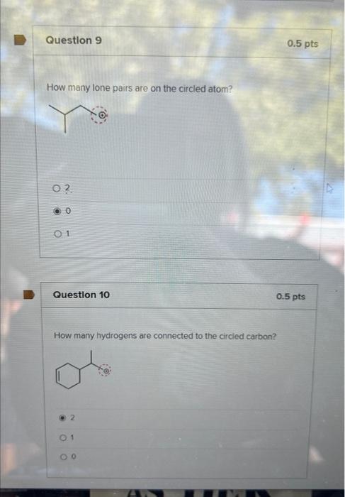 How many lone pairs are on the circled atom?
3
0
1
Question 10
How many hydrogens are connected to the circled carbon?
2
1
0