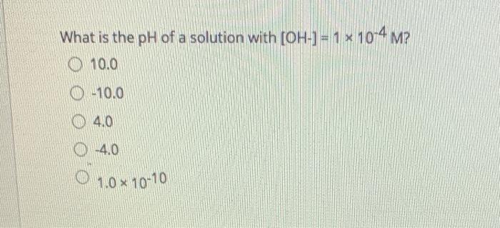 Solved What is the pH of a solution with [OH-] =1 x 10-4 M? | Chegg.com