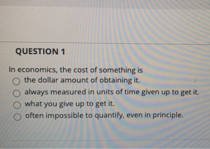 solved-question-1-in-economics-the-cost-of-something-is-the-chegg