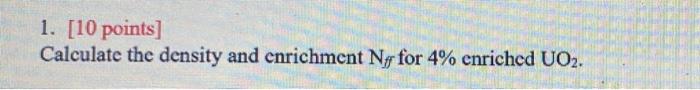 Solved 1. [10 points ] Calculate the density and enrichment | Chegg.com