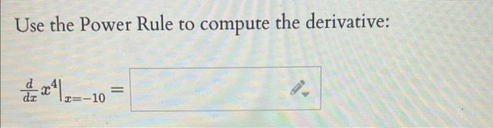 Use the Power Rule to compute the derivative:
\[
\left.\frac{d}{d x} x^{4}\right|_{x=-10}=
\]