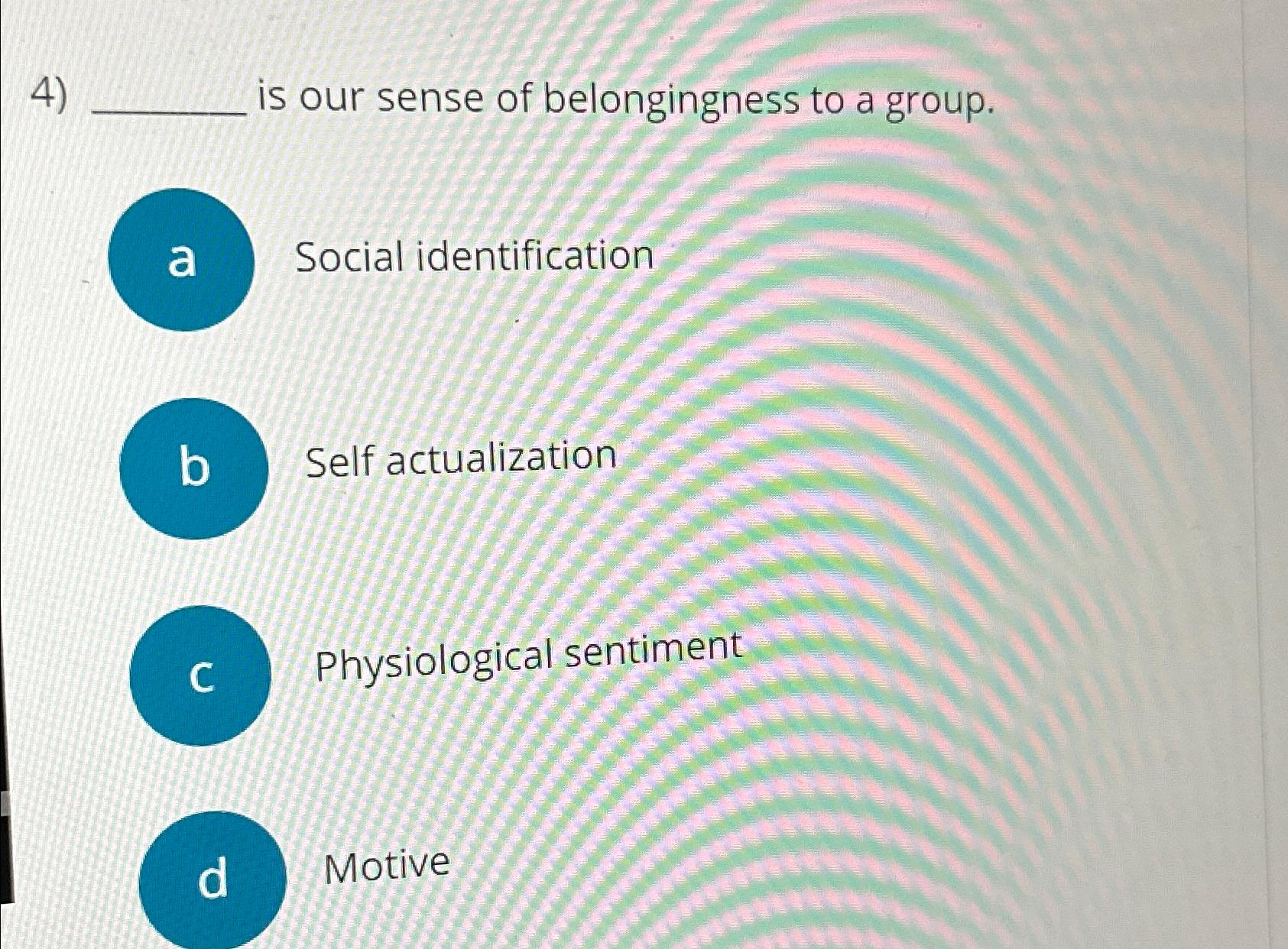 Solved Is Our Sense Of Belongingness To A Group.a Social | Chegg.com