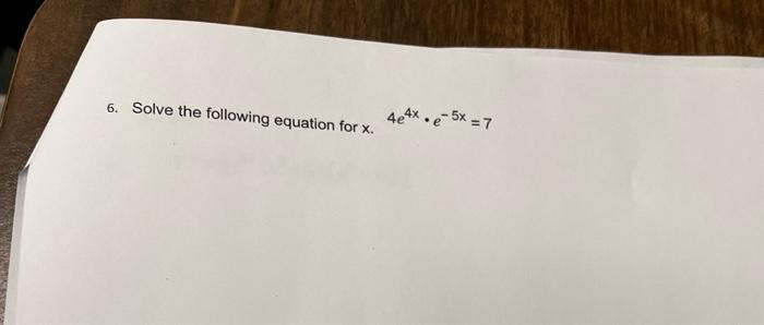 Solved 6. Solve the following equation for x.4e4x⋅e−5x=7 | Chegg.com