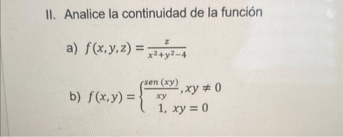 II. Analice la continuidad de la función a) \( f(x, y, z)=\frac{z}{x^{2}+y^{2}-4} \) b) \( f(x, y)=\left\{\begin{array}{c}\fr