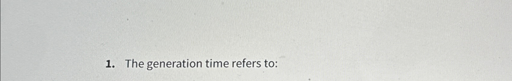 Solved The generation time refers to: | Chegg.com