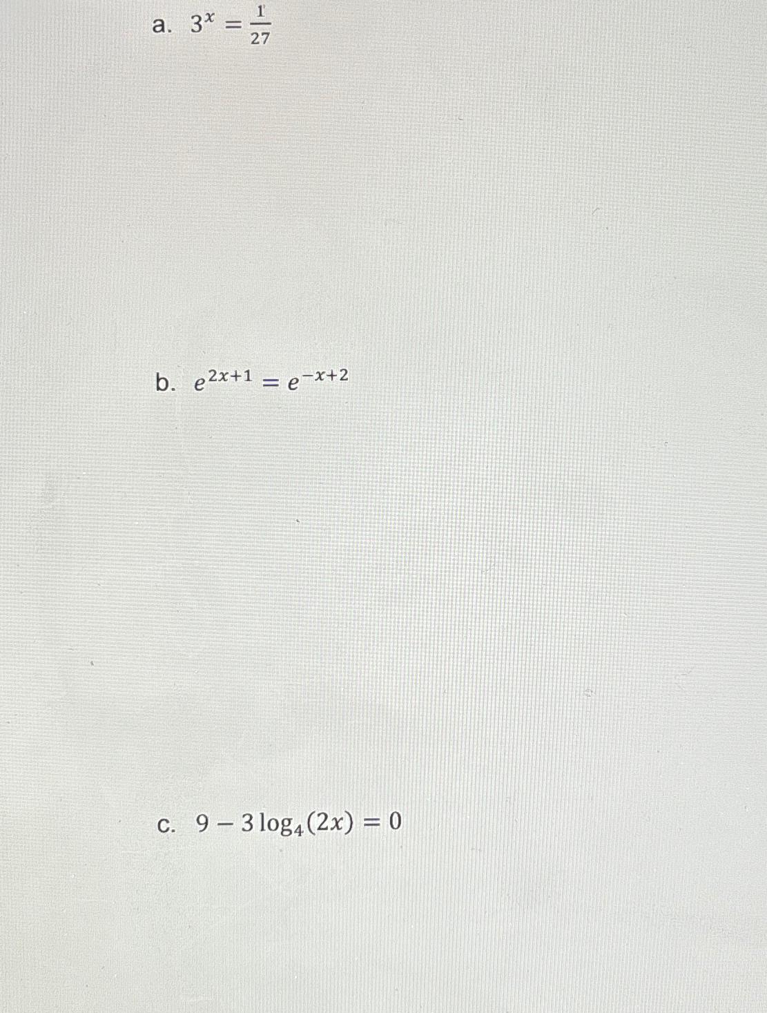 Solved a. 3x=127b. e2x+1=e-x+2C. 9-3log4(2x)=0 | Chegg.com