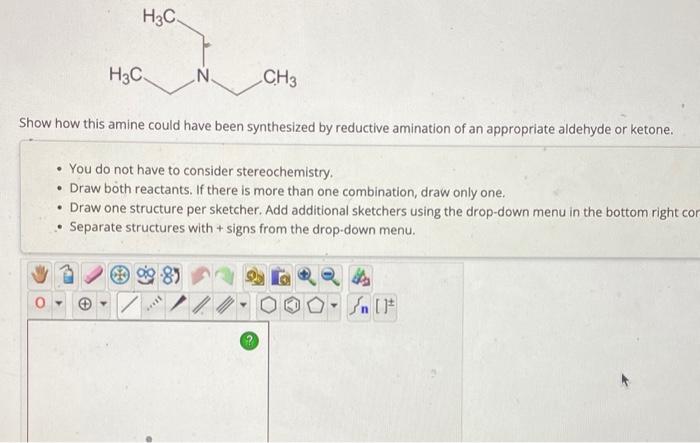 Show how this amine could have been synthesized by reductive amination of an appropriate aldehyde or ketone.
- You do not hav