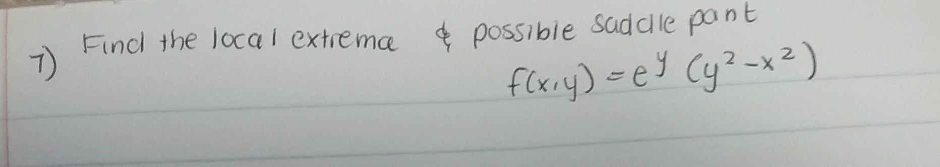 1) Find the local extrema \& possible sadale pant \[ f(x, y)=e^{y}\left(y^{2}-x^{2}\right) \]