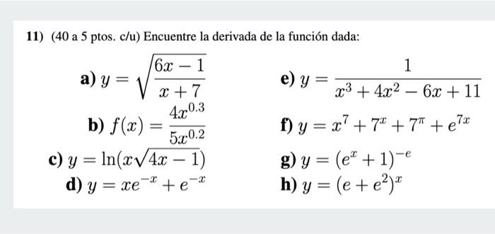 - x + 7 11) (40 a 5 ptos. c/u) Encuentre la derivada de la función dada: 6.x - 1 1 a) y = V e) y = x3 + 4x2 - 6x + 11 b) f(x)