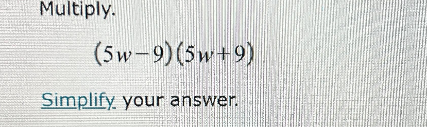 Solved Multiply.(5w-9)(5w+9)Simplify. Your Answer. | Chegg.com | Chegg.com