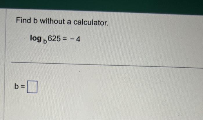 Solved Find B Without A Calculator. Logb625=−4Find B Without | Chegg.com