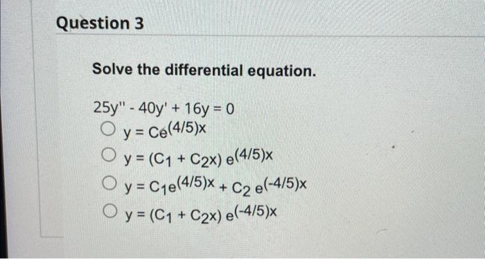 Solve the differential equation. \[ \begin{array}{l} 25 y^{\prime \prime}-40 y^{\prime}+16 y=0 \\ y=C e^{(4 / 5) x} \\ y=\le