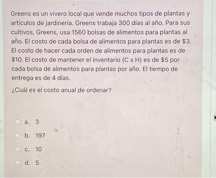 Greens es un vivero local que vende muchos tipos de plantas y artículos de jardinería. Greens trabaja 300 días al año. Para s