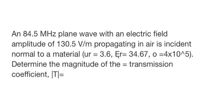 An 84.5 MHz plane wave with an electric field amplitude of 130.5 V/m propagating in air is incident normal to a material (ur