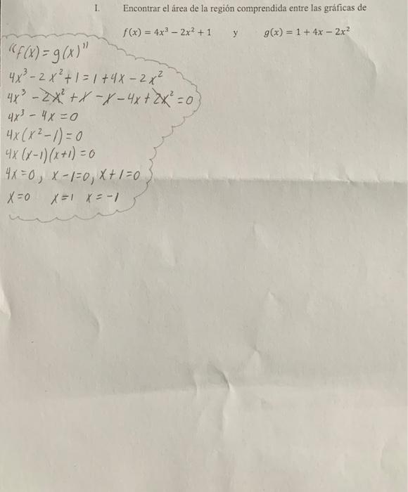 I. Encontrar el área de la región comprendida entre las gráficas de \( \left(f(x)=g(x)^{11} f(x)=4 x^{3}-2 x^{2}+1 \quad\righ