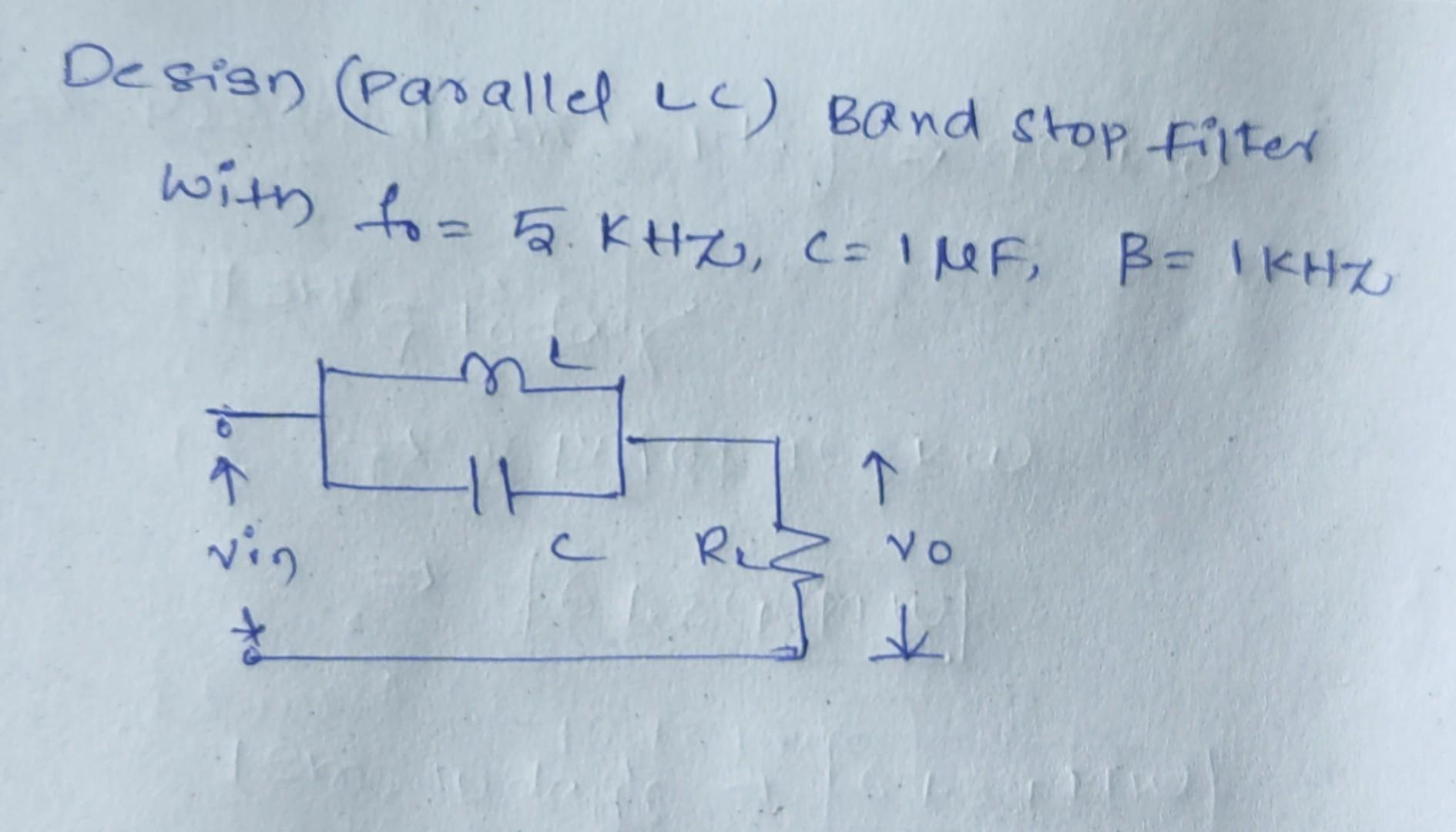 Solved Design (Parallel Lc) Band stop filter with too 5KHZ,