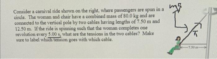 Consider a carnival ride shown on the right, where passengers are spun in a circle. The woman and chair have a combined mass 