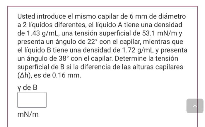 Usted introduce el mismo capilar de \( 6 \mathrm{~mm} \) de diámetro a 2 líquidos diferentes, el líquido \( \mathrm{A} \) tie