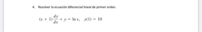 4. Resolver la ecuación diferencial lineal de primer orden. \[ (x+1) \frac{d y}{d x}+y=\ln x, \quad y(1)=10 \]