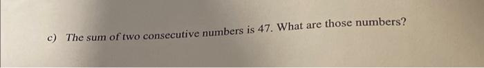 Solved c) The sum of two consecutive numbers is 47. What are | Chegg.com