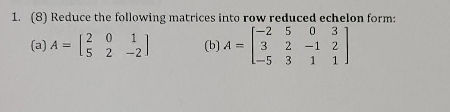 Solved 1. (8) Reduce the following matrices into row reduced | Chegg.com