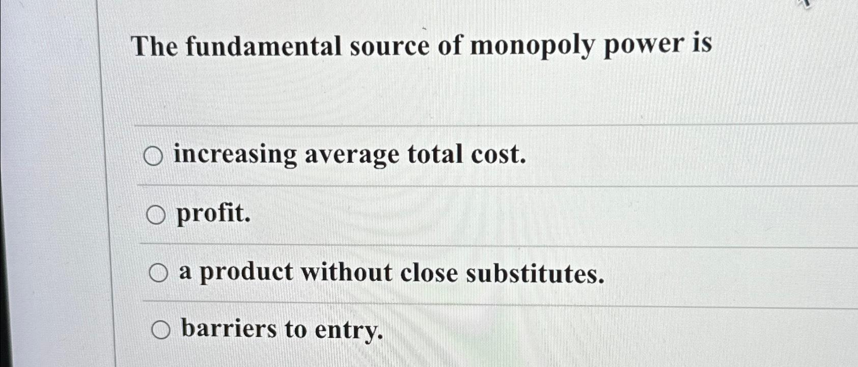 a fundamental source of monopoly power is