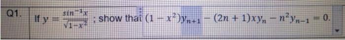 Q1. If y = sinx V1-x show thai (1 − x²)yn+1 − (2n + 1)xyn – n²yn-1 = 0.