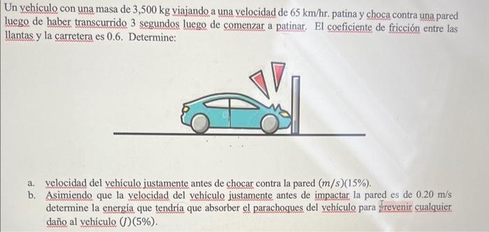 Un vehículo con una masa de \( 3,500 \mathrm{~kg} \) viajando a una velocidad de \( 65 \mathrm{~km} / \mathrm{hr} \). patina