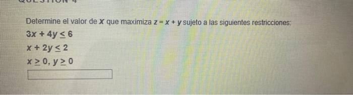 Determine el valor de X que maximiza z = x + y sujeto a las siguientes restricciones: 3x + 4y 6 x + 2y < 2 X>0, y 20