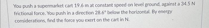 Solved You push a supermarket cart 19.6 m at constant speed | Chegg.com