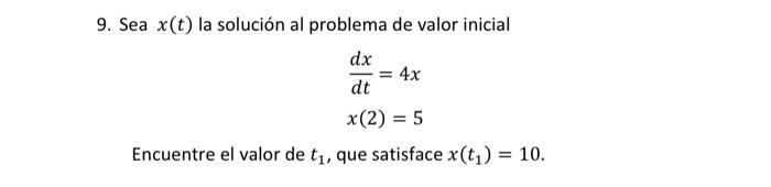 9. Sea \( x(t) \) la solución al problema de valor inicial \[ \begin{array}{l} \frac{d x}{d t}=4 x \\ x(2)=5 \end{array} \]