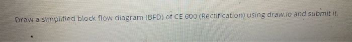 Solved Draw a simplified block flow diagram (BFD) of CE 600 | Chegg.com