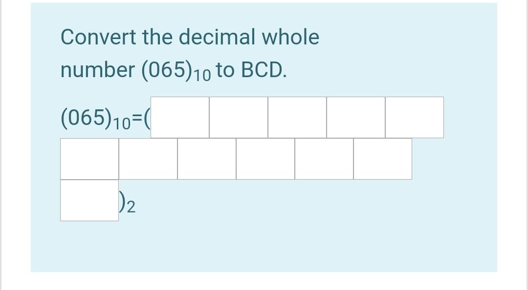 Solved Convert the decimal whole number (065)10 to BCD. | Chegg.com