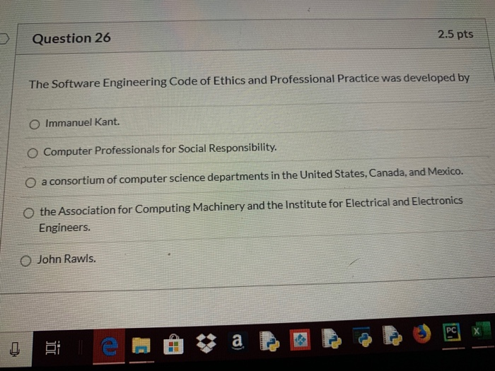 Question 26 2.5 pts The Software Engineering Code of Ethics and Professional Practice was developed by Immanuel Kant Computer