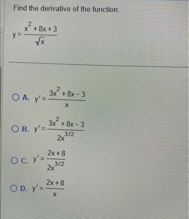 Find the derivative of the function \[ y=\frac{x^{2}+8 x+3}{\sqrt{x}} \] A. \( y^{\prime}=\frac{3 x^{2}+8 x-3}{x} \) B. \( y^