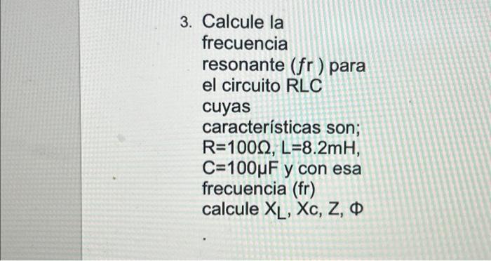 3. Calcule la frecuencia resonante \( (f r \) ) para el circuito RLC cuyas características son; \( \mathrm{R}=100 \Omega, \ma